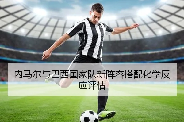 内马尔与巴西国家队新阵容搭配化学反应评估