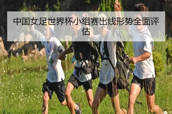 中国女足世界杯小组赛出线形势全面评估
